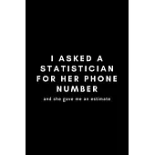 I Asked A Statistician For Her Phone Number And She Gave Me An Estimate: Funny Statistician Notebook Gift Idea - 120 Blank Lined Pages (6