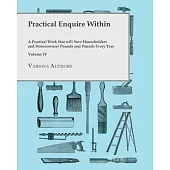 Practical Enquire Within - A Practical Work that will Save Householders and Houseowners Pounds and Pounds Every Year - Volume IV