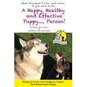 A Happy, Healty Healthy and Effective Puppy..., Person!: Things to know and teach your brand new Puppy