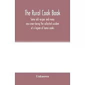 The Rural cook book; some old recipes and many new ones-being the collected wisdom of a legion of home cooks