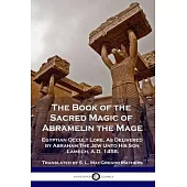 The Book of the Sacred Magic of Abramelin the Mage: Egyptian Occult Lore, As Delivered by Abraham The Jew Unto His Son Lamech, A.D. 1458.