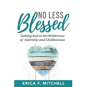 No Less Blessed: Seeking God in the Wilderness of Infertility and Childlessness