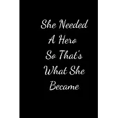She Needed A Hero So That’’s What She Became: Lined journal, A Journal/Notebook to write in,120 Pages, 6 x 9, Gift Idea (She Needed A Hero So That’’s Wh