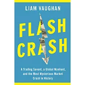 Flash Crash: A Trading Savant, a Global Manhunt and the Most Mysterious Market Crash in History