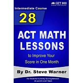 28 ACT Math Lessons to Improve Your Score in One Month - Intermediate Course: For Students Currently Scoring Between 20 and 25 in ACT Math