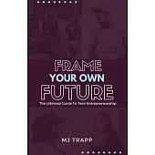 Frame Your Own Future: The Ultimate Guide to Teen Entrepreneurship
