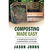 Composting Made Easy - A Complete Guide To Composting At Home: Turn Your Kitchen & Garden Waste into Black Gold Your Plants Will Love