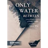 Only Water Between: A Family Story Form the Great War: A Family Story from the Great War
