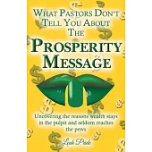 What Your Pastor Didn’’t Tell You About the Prosperity Message: Uncovering the Reason Wealth Stays in the Pulpit and Seldom Reaches the Pews