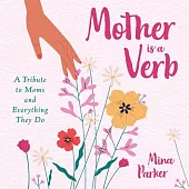 Mother Is a Verb: A Tribute to Moms and Everything They Do