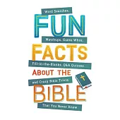 Fun Facts about the Bible: Word Searches, Matchups, Guess Whos, Fill-In-The-Blanks, Q&A Quizzes. . .and Crazy Bible Trivia That You Never Knew