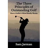 The Three Principles of Outstanding Golf: How A Golfer’’s Mind Really Works
