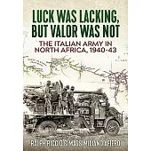 The Italian Army in North Africa, 1940-43: Luck Was Lacking, But Valor Was Not