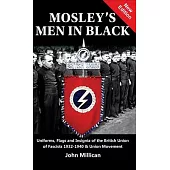 Mosley’’s Men in Black: Uniforms, Flags and Insignia of the British Union of Fascists 1932-1940 & Union Movement