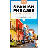 Spanish Phrases for Beginners: A Foolproof Guide to Everyday Terms Every Traveler Needs to Know