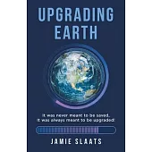 Upgrading Earth: It was never meant to be saved, It was always meant to be upgraded!