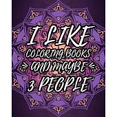 I Like Coloring Books And Maybe 3 People: Sarcastic Relaxing Adult Coloring Book Gift Idea With Sarcastic Quotes Sayings & Gorgeous Mandalas To Color