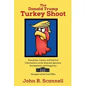 The Donald Trump Turkey Shoot: Humorous, Caustic, and Satirical Observations on the Immoral, Ignorant, Incompetent, & Dangerous Occupant of the Oval