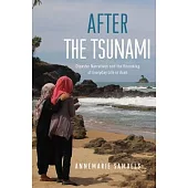 After the Tsunami: Disaster Narratives and the Remaking of Everyday Life in Aceh