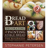Bread Art: Braiding, Decorating, and Painting Edible Bread for Beginners
