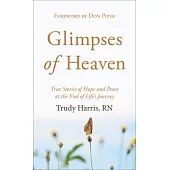 Glimpses of Heaven: True Stories of Hope and Peace at the End of Life’’s Journey