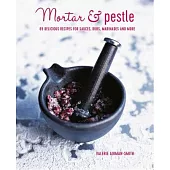 Mortar & Pestle: 65 Delicious Recipes for Sauces, Rubs, Marinades and More