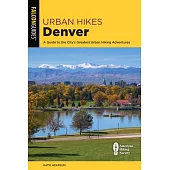 Urban Hikes Denver: A Guide to the Greatest Urban Hiking Adventures in the City