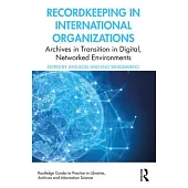 Recordkeeping in International Organizations: Archives in Transition in Digital, Networked Environments