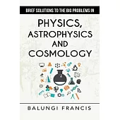 Brief Solutions to the Big Problems in Physics, Astrophysics and Cosmology second edition