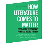 How Literature Comes to Matter: Post-Anthropocentric Approaches to Fiction