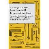 A Vintage Guide to Some Household Repairs and Easy Fixes - Including Restoring Tables and Chairs and Restoring Plaster and Defective Floor Boards