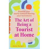 The Art of Being a Tourist at Home: Satisfy Your Wanderlust Without Leaving Your Home City or Town