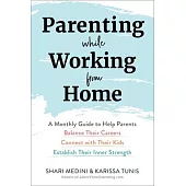 Parenting While Working from Home: A Monthly Guide to Help Parents Balance Their Careers, Connect with Their Kids, and Establish Their Inner Strength