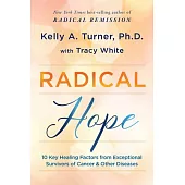 Radical Hope: 10 Key Healing Factors from Exceptional Survivors of Cancer & Other Diseases