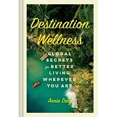 Destination Wellness: Global Secrets for Better Living Wherever You Are