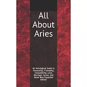 All About Aries: An Astrological Guide to Personality, Friendship, Compatibility, Love, Marriage, Career, and More! New Expanded Editio