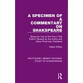 A Specimen of a Commentary on Shakspeare: Being the Text of the First (1794) Edition Revised by the Author and Never Previously Published