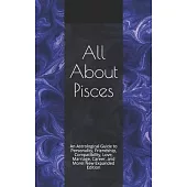 All About Pisces: An Astrological Guide to Personality, Friendship, Compatibility, Love, Marriage, Career, and More! New Expanded Editio