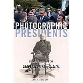 Photographic Presidents, Volume 1: Making History from Daguerreotype to Digital