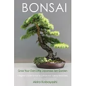 BONSAI - Grow Your Own Little Japanese Zen Garden: A Beginner’’s Guide On How To Cultivate And Care For Your Bonsai Trees