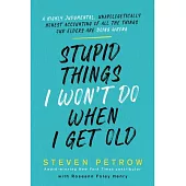 Stupid Things I Won’’t Do When I’’m Old: A Highly-Judgmental Accounting of Everything Our Elders Do Wrong, and I Promise to Do Right!