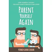 Parent Yourself Again: Love Yourself the Way You Have Always Wanted to Be Loved
