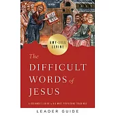 The Difficult Words of Jesus Leader Guide: A Beginner’’s Guide to His Most Perplexing Teachings