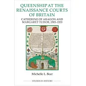 Queenship at the Renaissance Courts of Britain: Catherine of Aragon and Margaret Tudor, 1503-1533