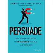 Persuade: The 4-Step Process to Influence People and Decisions
