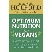 Optimum Nutrition for Vegans: How to Be Healthy and Optimally Nourished on a Plant-Based Diet