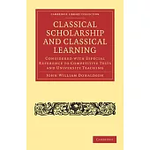 Classical Scholarship and Classical Learning: Considered with Especial Reference to Competitive Tests and University Teaching
