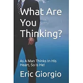 What Are You Thinking?: As A Man Thinks In His Heart, So Is He!