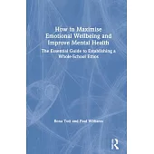 How to Maximise Emotional Wellbeing and Improve Mental Health: The Essential Guide to Establishing a Whole-School Ethos