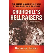 Churchill’’s Hellraisers: The Thrilling Secret Ww2 Mission to Storm a Forbidden Nazi Fortress